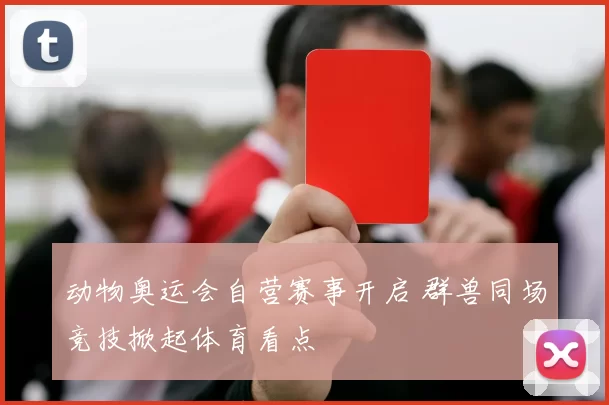 动物奥运会自营赛事开启 群兽同场竞技掀起体育看点