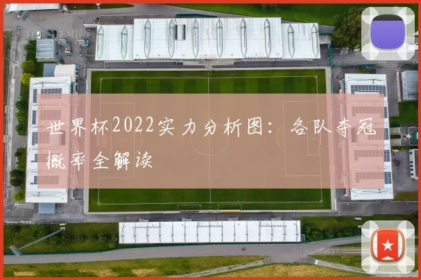 世界杯2022实力分析图:各队夺冠概率全解读