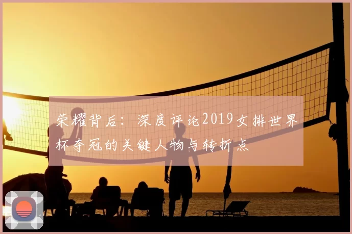 荣耀背后：深度评论2019女排世界杯夺冠的关键人物与转折点