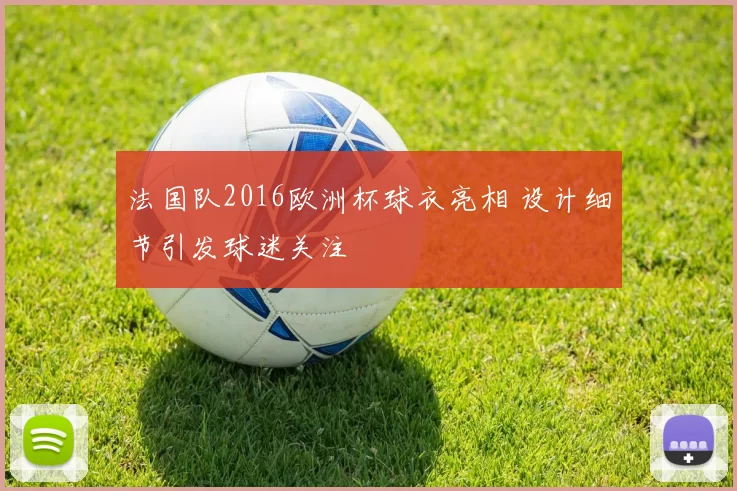 法国队2016欧洲杯球衣亮相 设计细节引发球迷关注