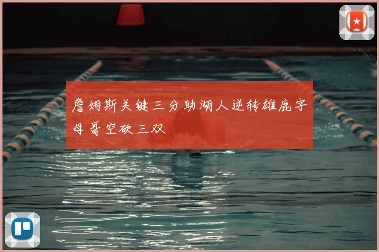 詹姆斯关键三分助湖人逆转雄鹿字母哥空砍三双