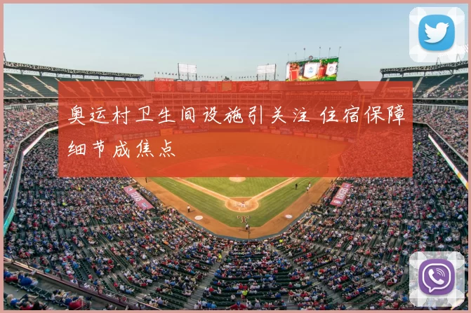 奥运村卫生间设施引关注 住宿保障细节成焦点