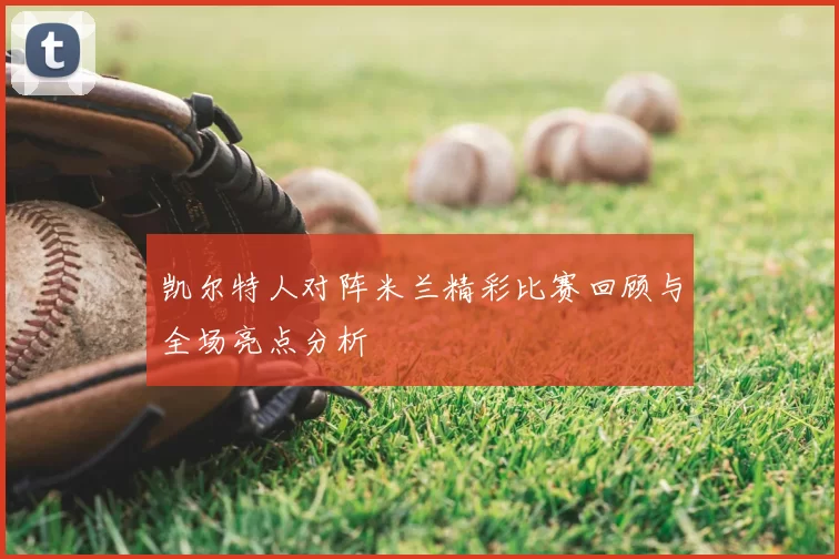 凯尔特人对阵米兰精彩比赛回顾与全场亮点分析