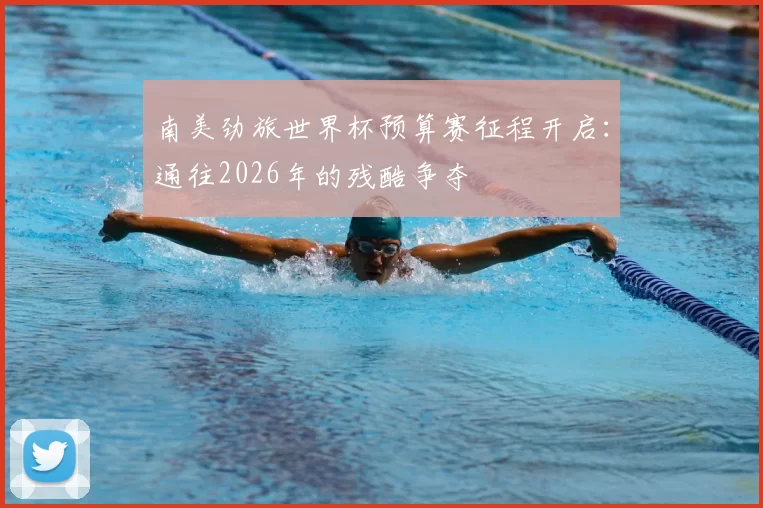 南美劲旅世界杯预算赛征程开启：通往2026年的残酷争夺
