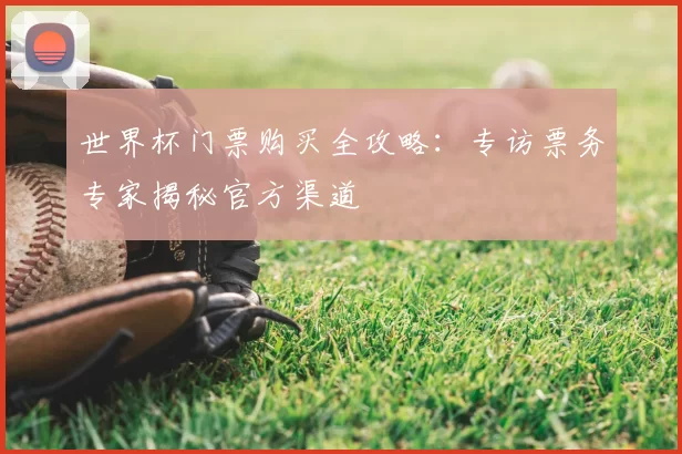 世界杯门票购买全攻略：专访票务专家揭秘官方渠道