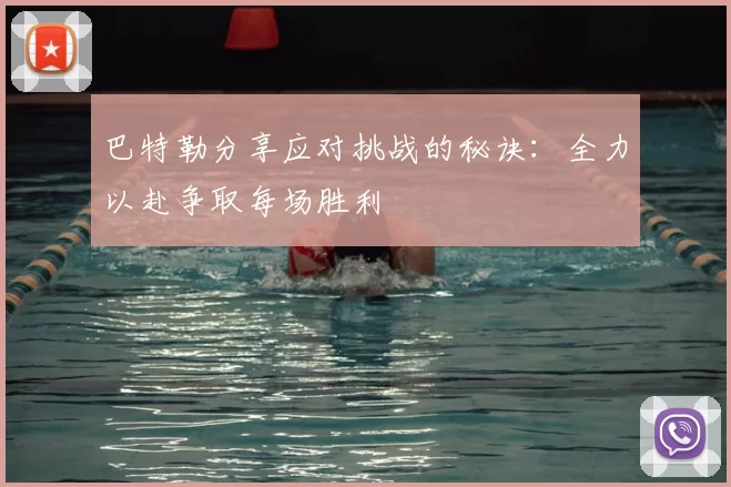 巴特勒分享应对挑战的秘诀:全力以赴争取每场胜利