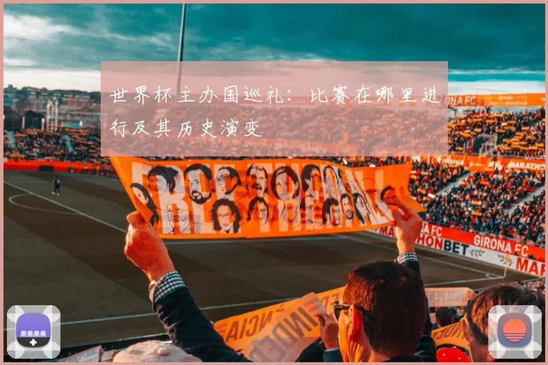 世界杯主办国巡礼:比赛在哪里进行及其历史演变