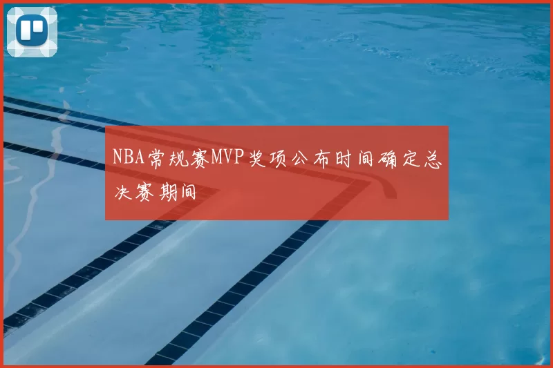 NBA常规赛MVP奖项公布时间确定总决赛期间
