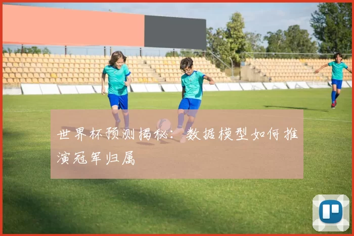 世界杯预测揭秘：数据模型如何推演冠军归属
