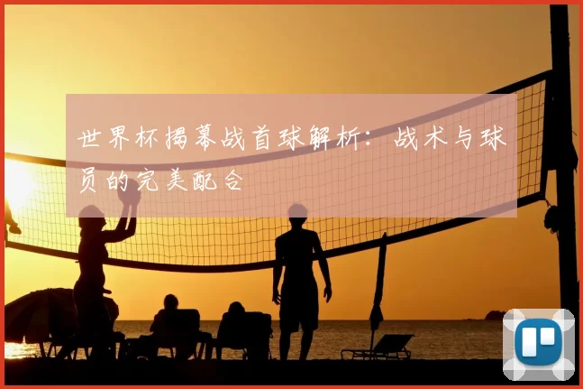 世界杯揭幕战首球解析：战术与球员的完美配合