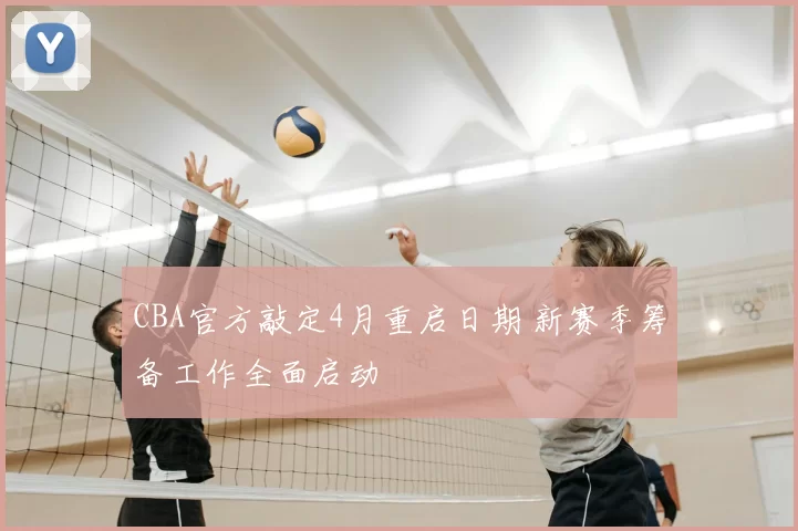 CBA官方敲定4月重启日期 新赛季筹备工作全面启动