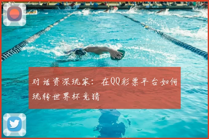 对话资深玩家：在QQ彩票平台如何玩转世界杯竞猜